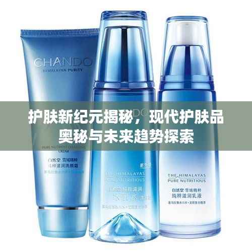 護膚新紀元揭秘，現代護膚品奧秘與未來趨勢探索