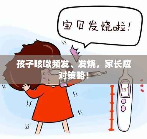 孩子咳嗽頻發、發燒，家長應對策略！
