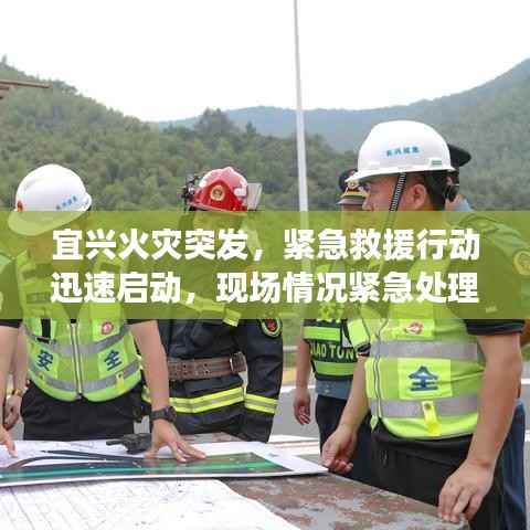 宜興火災突發，緊急救援行動迅速啟動，現場情況緊急處理中