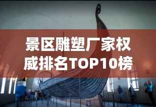 景區雕塑廠家權威排名TOP10榜單揭曉！