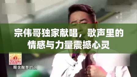 宗偉哥獨家獻唱，歌聲里的情感與力量震撼心靈