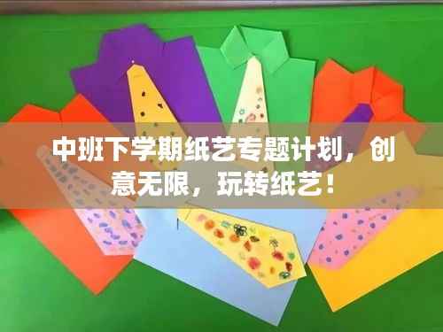 中班下學期紙藝專題計劃，創意無限，玩轉紙藝！