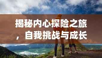 揭秘內心探險之旅，自我挑戰與成長之路