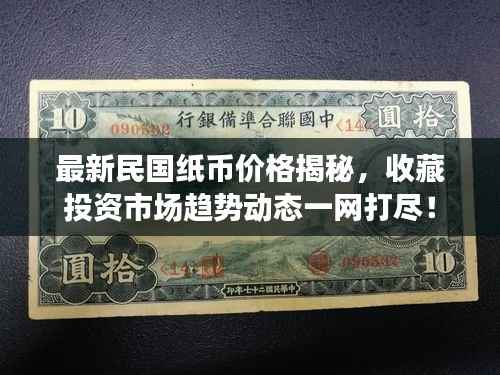 最新民國(guó)紙幣價(jià)格揭秘，收藏投資市場(chǎng)趨勢(shì)動(dòng)態(tài)一網(wǎng)打盡！