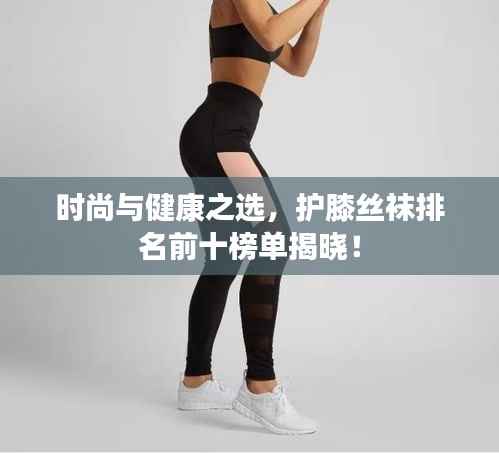 時尚與健康之選，護膝絲襪排名前十榜單揭曉！