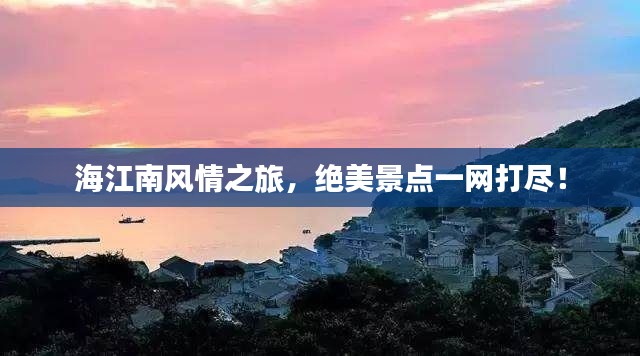 海江南風(fēng)情之旅，絕美景點(diǎn)一網(wǎng)打盡！