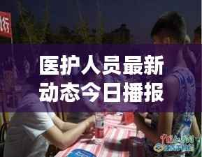 醫(yī)護(hù)人員最新動態(tài)今日播報，關(guān)注健康守護(hù)者最新消息