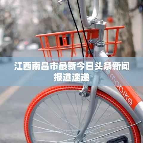 江西南昌市最新今日頭條新聞報(bào)道速遞