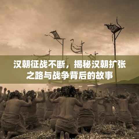 漢朝征戰(zhàn)不斷，揭秘漢朝擴(kuò)張之路與戰(zhàn)爭背后的故事