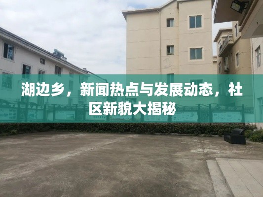 湖邊鄉，新聞熱點與發展動態，社區新貌大揭秘