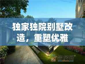 獨家獨院別墅改造，重塑優雅居住空間的極致藝術