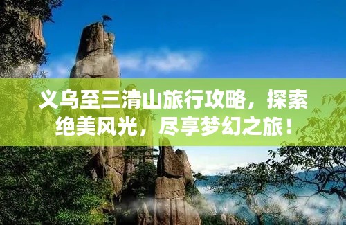 義烏至三清山旅行攻略，探索絕美風(fēng)光，盡享夢(mèng)幻之旅！