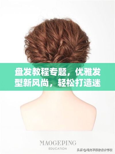 盤發教程專題，優雅發型新風尚，輕松打造迷人風采！