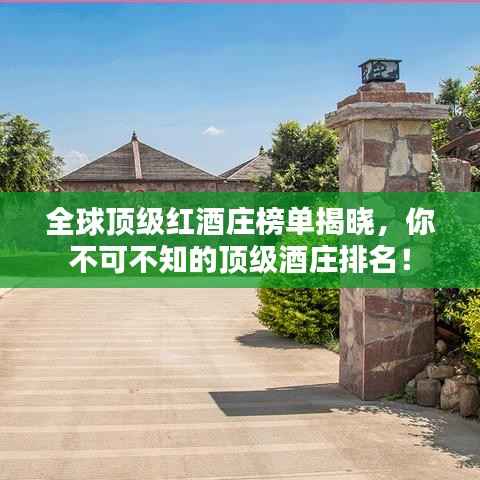 全球頂級紅酒莊榜單揭曉，你不可不知的頂級酒莊排名！