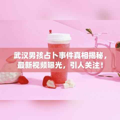 武漢男孩占卜事件真相揭秘，最新視頻曝光，引人關(guān)注！