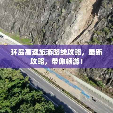 環島高速旅游路線攻略，最新攻略，帶你暢游！