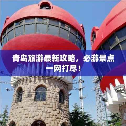 青島旅游最新攻略，必游景點一網打盡！