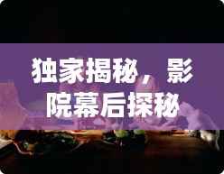 獨家揭秘，影院幕后探秘，揭開電影世界的神秘面紗