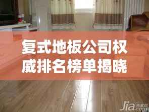 復式地板公司權威排名榜單揭曉！