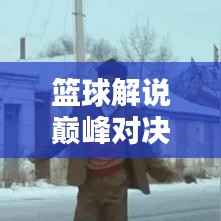 籃球解說巔峰對決，吹牛視頻精選與深度解析！