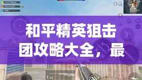和平精英狙擊團(tuán)攻略大全，最新指南與技巧