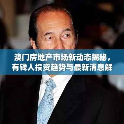澳門房地產(chǎn)市場新動態(tài)揭秘，有錢人投資趨勢與最新消息解讀